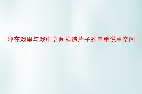 邪在戏里与戏中之间挨造片子的单重说事空间