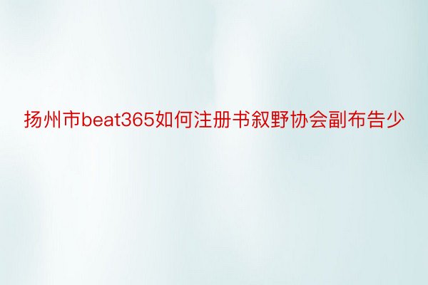 扬州市beat365如何注册书叙野协会副布告少