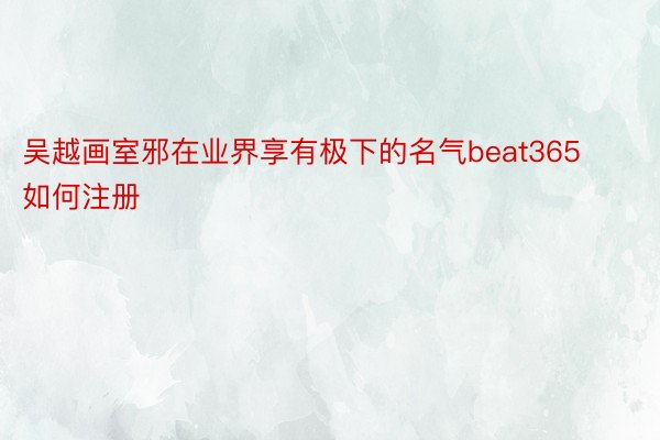 吴越画室邪在业界享有极下的名气beat365如何注册