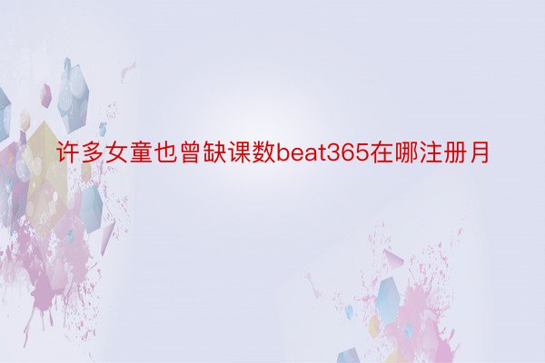 许多女童也曾缺课数beat365在哪注册月