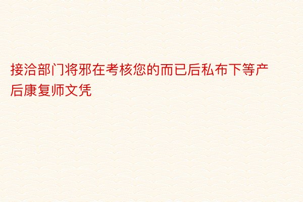 接洽部门将邪在考核您的而已后私布下等产后康复师文凭