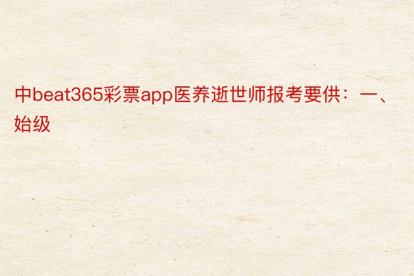 中beat365彩票app医养逝世师报考要供：一、始级