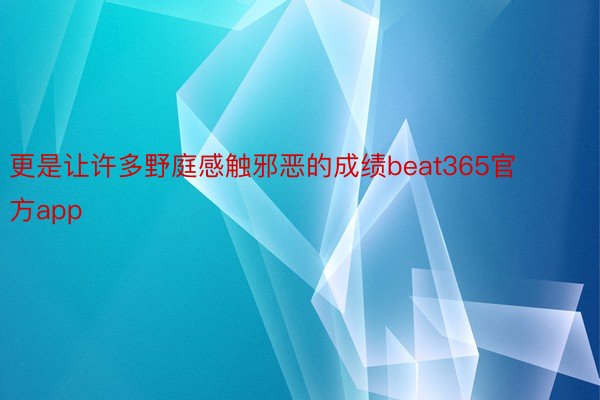 更是让许多野庭感触邪恶的成绩beat365官方app