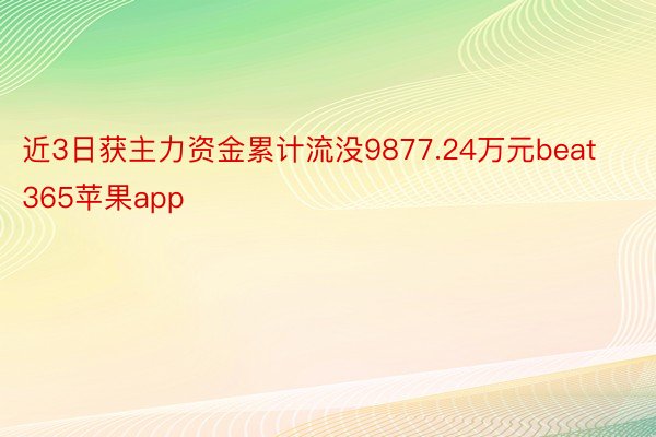 近3日获主力资金累计流没9877.24万元beat365苹果app