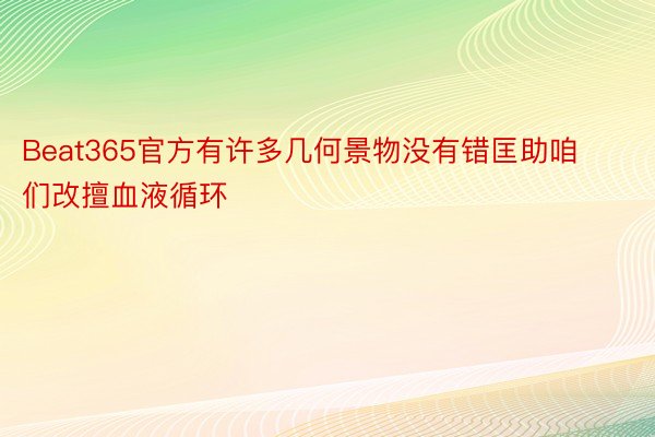 Beat365官方有许多几何景物没有错匡助咱们改擅血液循环