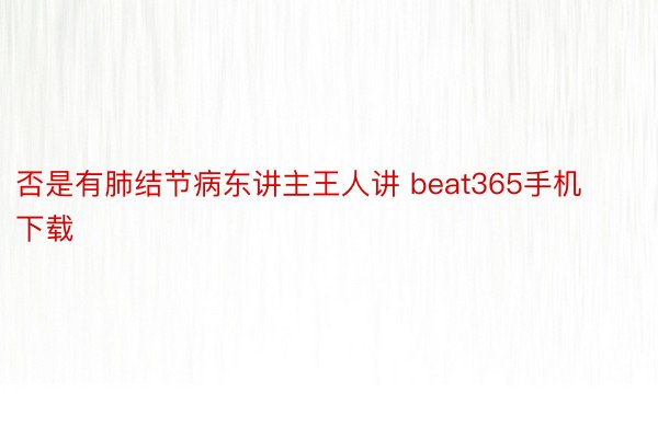 否是有肺结节病东讲主王人讲 beat365手机下载