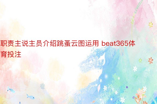 职责主说主员介绍跳蚤云图运用 beat365体育投注