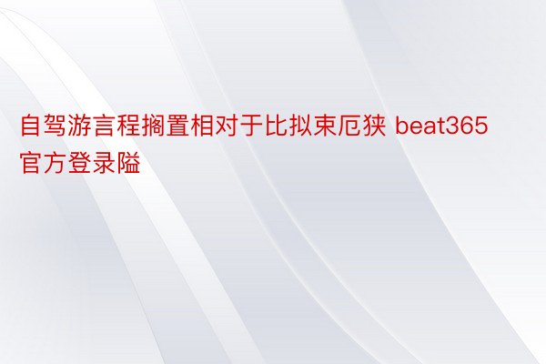 自驾游言程搁置相对于比拟束厄狭 beat365官方登录隘