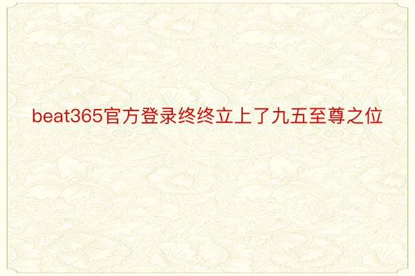 beat365官方登录终终立上了九五至尊之位