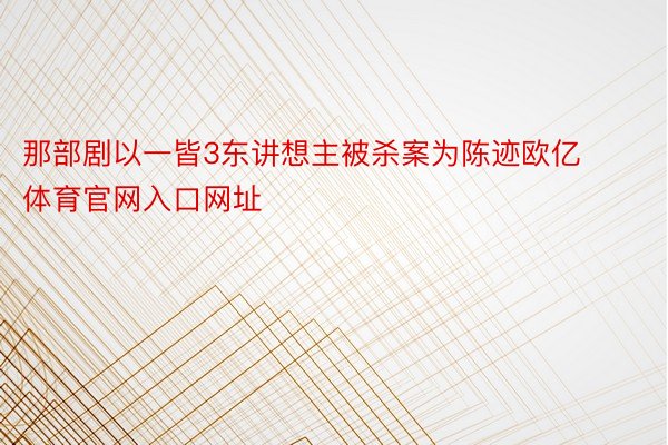 那部剧以一皆3东讲想主被杀案为陈迹欧亿体育官网入口网址