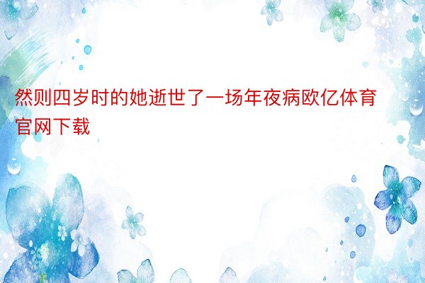 然则四岁时的她逝世了一场年夜病欧亿体育官网下载