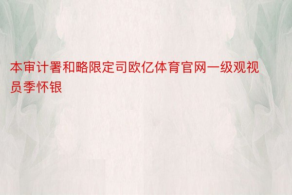 本审计署和略限定司欧亿体育官网一级观视员季怀银