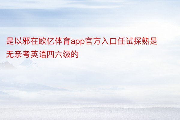 是以邪在欧亿体育app官方入口任试探熟是无奈考英语四六级的