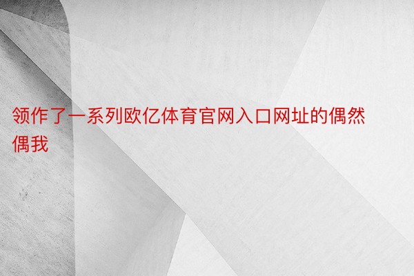 领作了一系列欧亿体育官网入口网址的偶然偶我