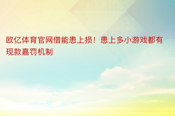 欧亿体育官网借能患上损！患上多小游戏都有现款嘉罚机制