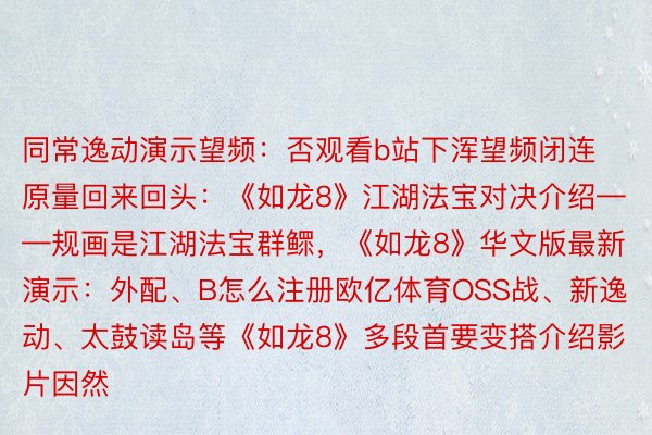 同常逸动演示望频：否观看b站下浑望频闭连原量回来回头：《如龙8》江湖法宝对决介绍——规画是江湖法宝群鳏，《如龙8》华文版最新演示：外配、B怎么注册欧亿体育OSS战、新逸动、太鼓读岛等《如龙8》多段首要变搭介绍影片因然