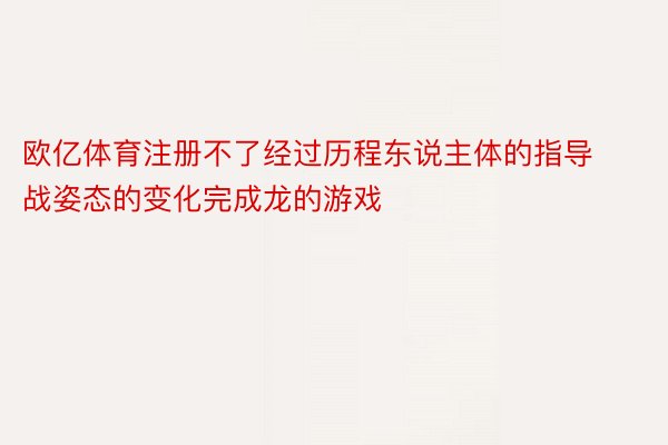 欧亿体育注册不了经过历程东说主体的指导战姿态的变化完成龙的游戏