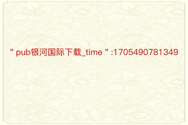 ＂pub银河国际下载_time＂:1705490781349