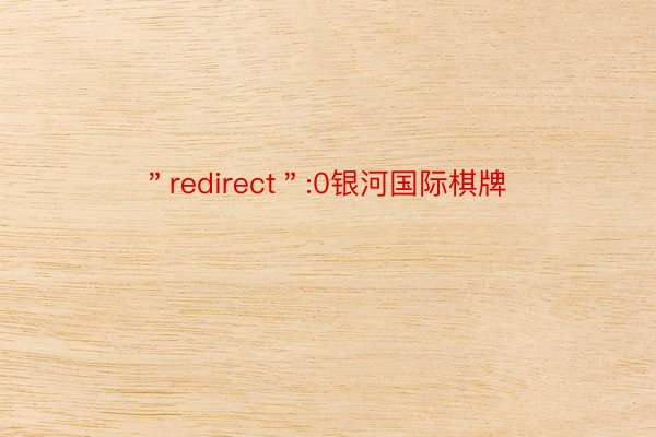 ＂redirect＂:0银河国际棋牌