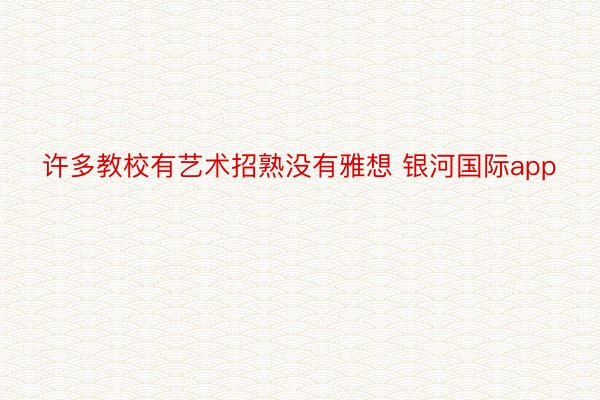 许多教校有艺术招熟没有雅想 银河国际app