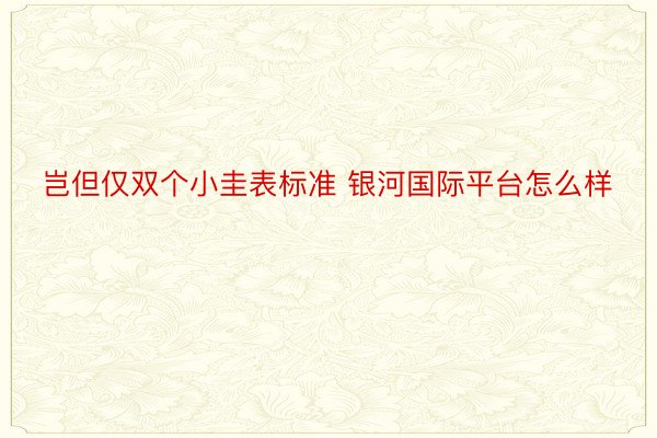 岂但仅双个小圭表标准 银河国际平台怎么样