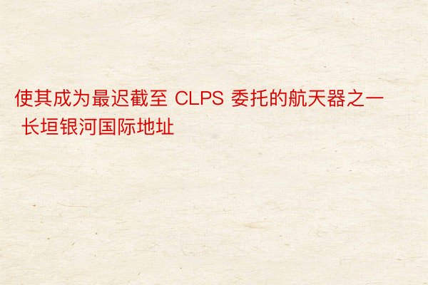 使其成为最迟截至 CLPS 委托的航天器之一 长垣银河国际地址