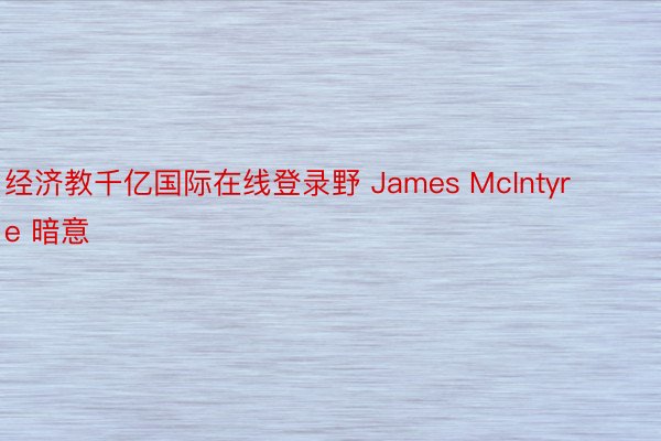 经济教千亿国际在线登录野 James McIntyre 暗意