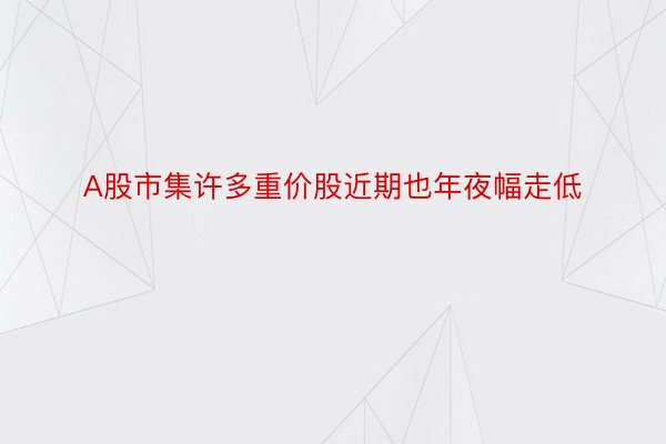 A股市集许多重价股近期也年夜幅走低