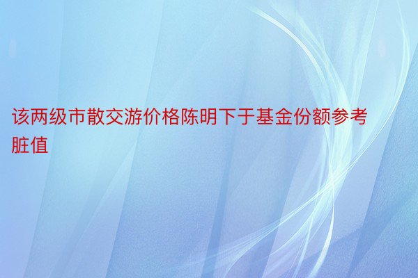 该两级市散交游价格陈明下于基金份额参考脏值