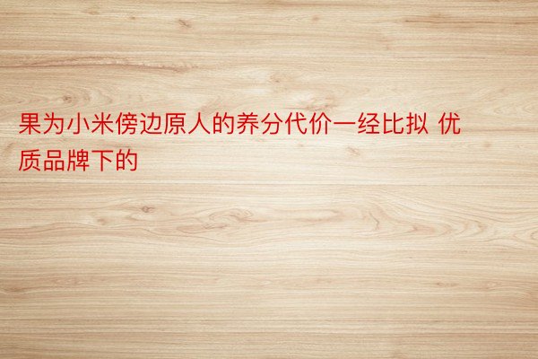 果为小米傍边原人的养分代价一经比拟 优质品牌下的