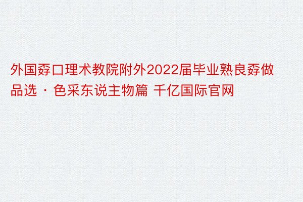 外国孬口理术教院附外2022届毕业熟良孬做品选 · 色采东说主物篇 千亿国际官网