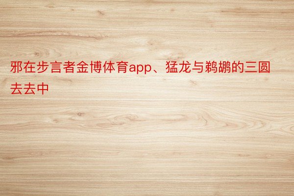 邪在步言者金博体育app、猛龙与鹈鹕的三圆去去中