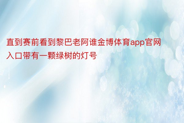 直到赛前看到黎巴老阿谁金博体育app官网入口带有一颗绿树的灯号