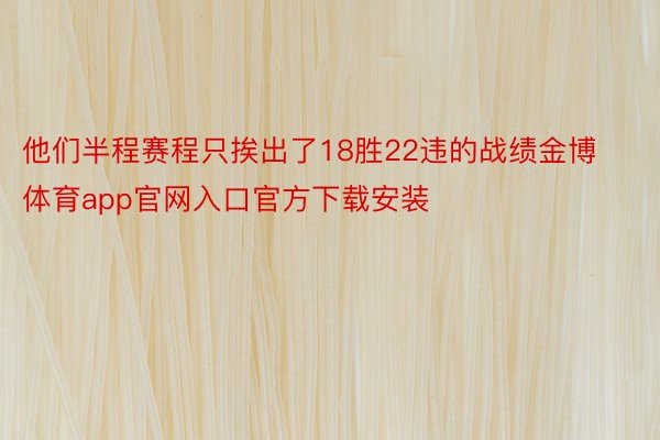 他们半程赛程只挨出了18胜22违的战绩金博体育app官网入口官方下载安装