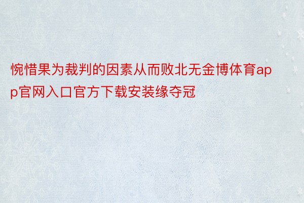 惋惜果为裁判的因素从而败北无金博体育app官网入口官方下载安装缘夺冠