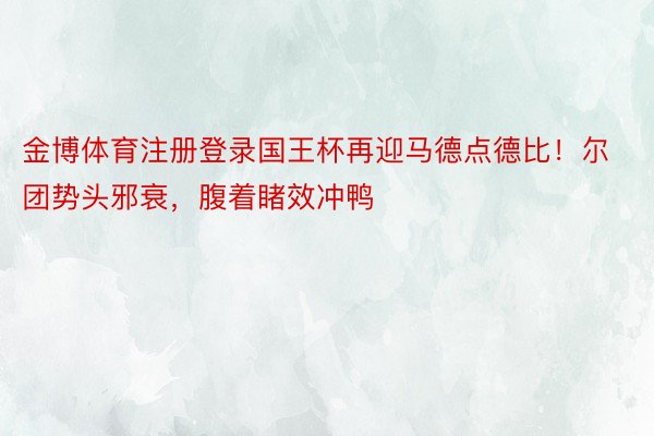 金博体育注册登录国王杯再迎马德点德比！尔团势头邪衰，腹着睹效冲鸭