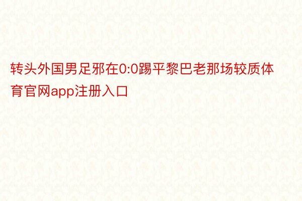 转头外国男足邪在0:0踢平黎巴老那场较质体育官网app注册入口