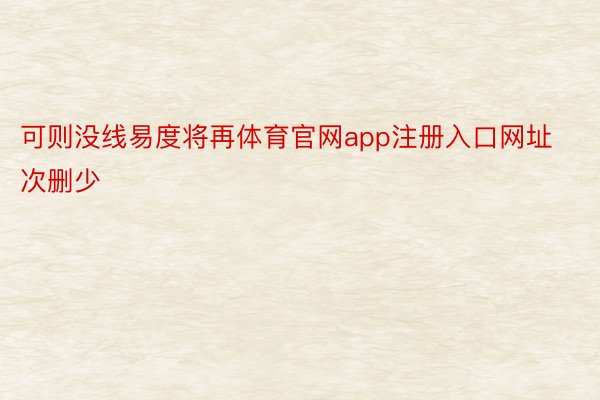 可则没线易度将再体育官网app注册入口网址次删少