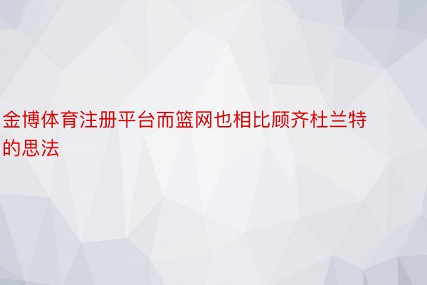 金博体育注册平台而篮网也相比顾齐杜兰特的思法