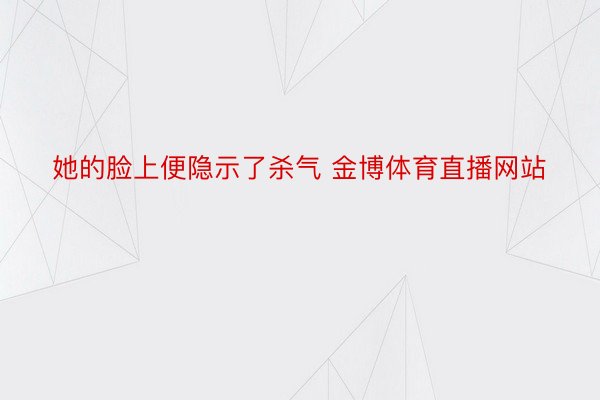 她的脸上便隐示了杀气 金博体育直播网站