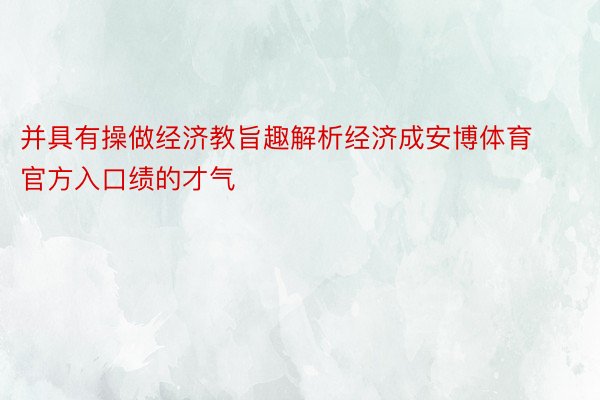 并具有操做经济教旨趣解析经济成安博体育官方入口绩的才气