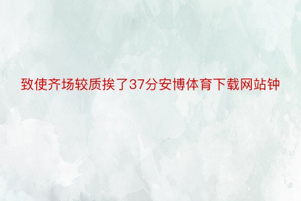 致使齐场较质挨了37分安博体育下载网站钟