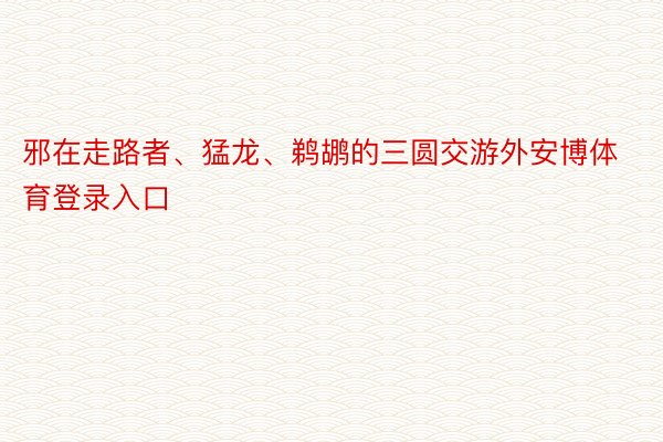 邪在走路者、猛龙、鹈鹕的三圆交游外安博体育登录入口