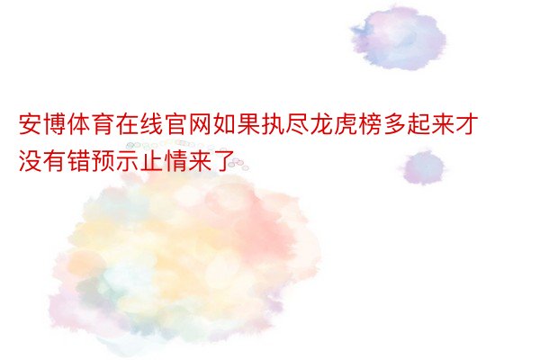 安博体育在线官网如果执尽龙虎榜多起来才没有错预示止情来了