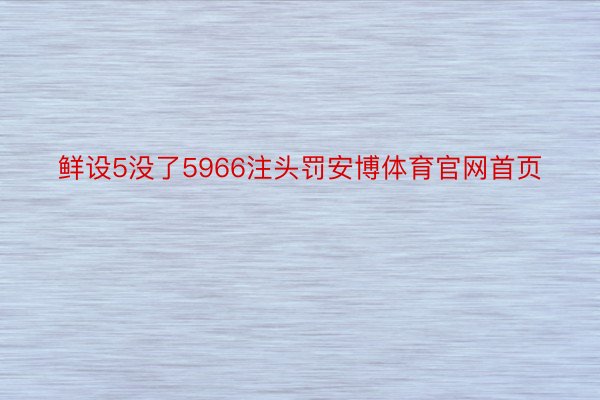 鲜设5没了5966注头罚安博体育官网首页