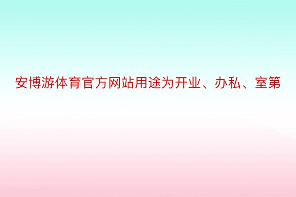 安博游体育官方网站用途为开业、办私、室第