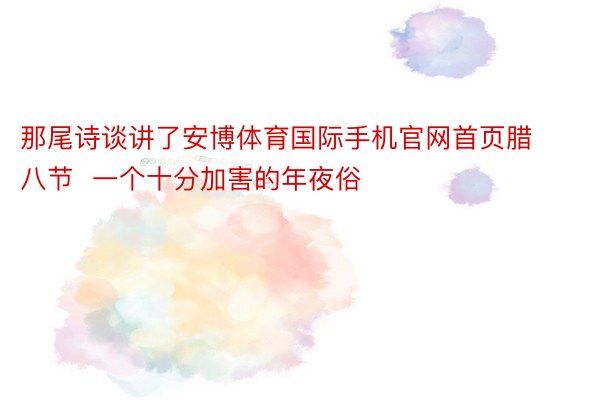 那尾诗谈讲了安博体育国际手机官网首页腊八节  一个十分加害的年夜俗