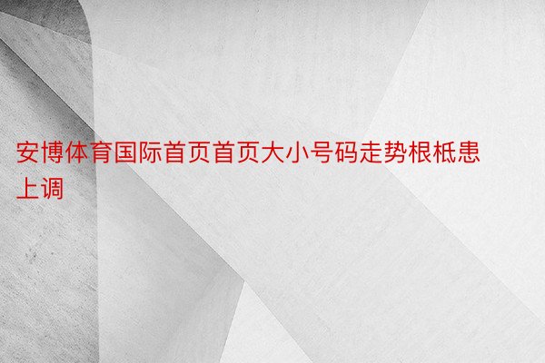 安博体育国际首页首页大小号码走势根柢患上调