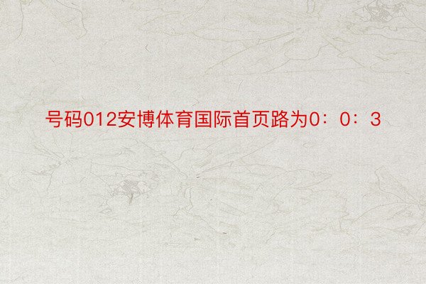 号码012安博体育国际首页路为0：0：3