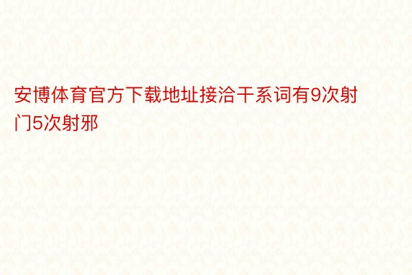 安博体育官方下载地址接洽干系词有9次射门5次射邪